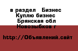  в раздел : Бизнес » Куплю бизнес . Брянская обл.,Новозыбков г.